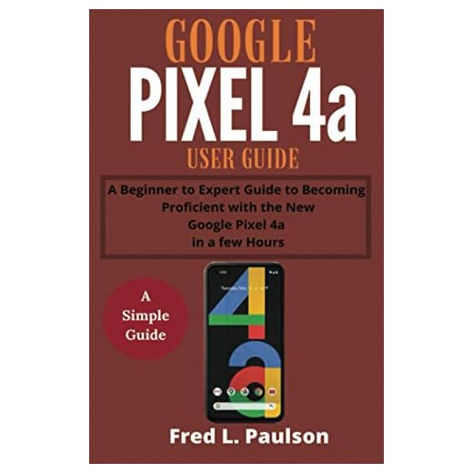 Google Pixel 4a User Guide for Seniors: A Beginner to Expert Guide to Becoming Proficient with the New Google Pixel 4a in a few Hours