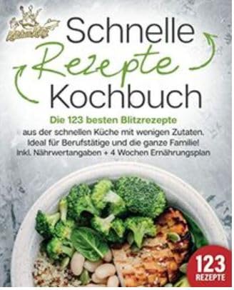Schnelle Rezepte Kochbuch: Die 123 besten Blitzrezepte aus der schnellen Küche mit wenig Zutaten. Ideal für Berufstätige und die ganze Familie! Inkl. Nährwertangaben + 4 Wochen Ernährungsplan