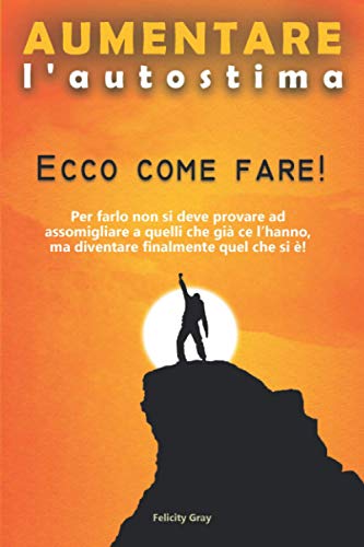 Aumentare l'autostima: Ecco come fare! Per farlo non si deve provare ad assomigliare a quelli che già ce l’hanno, ma diventare finalmente quel che si è!