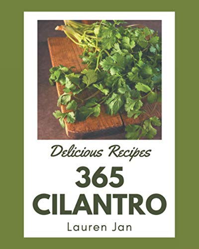 365 Delicious Cilantro Recipes: Not Just a Cilantro Cookbook!
