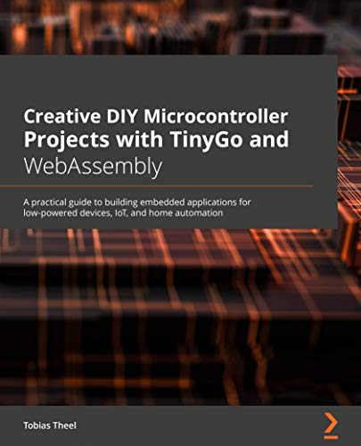 Creative DIY Microcontroller Projects with TinyGo and WebAssembly: A practical guide to building embedded applications for low-powered devices, IoT, and home automation (English Edition)