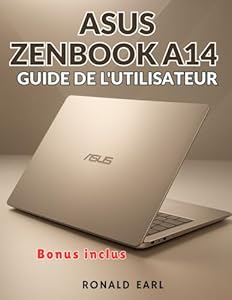 ASUS ZENBOOK A14 GUIDE DE L'UTILISATEUR: Le manuel complet étape par étape pour la configuration, la maîtrise et l'optimisation et la maîtrise de chaque aspect de l'expérience Zenbook A14