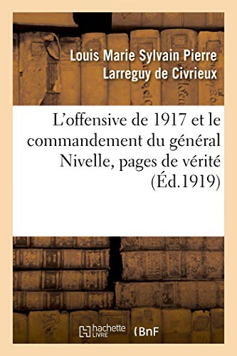 L'Offensive de 1917 Et Le Commandement Du Général Nivelle, Pages de Vérité (French Edition)