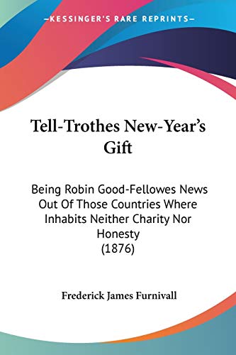 Tell-Trothes New-Year's Gift: Being Robin Good-Fellowes News Out Of Those Countries Where Inhabits Neither Charity Nor Honesty (1876)
