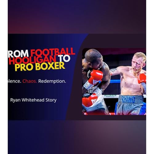 From Football Hooligan to Pro Boxer | Ryan Whitehead’s Journey of Redemption & Mental Strength