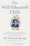 The Well-Educated Child: How the Principles and Practices of Quality Thinking, Agency, and Ethical Purpose Cultivate Deeper Learning