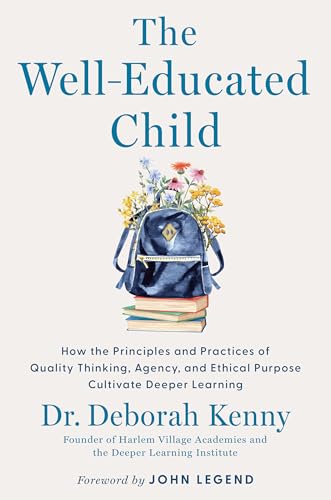 The Well-Educated Child: How the Principles and Practices of Quality Thinking, Agency, and Ethical Purpose Cultivate Deeper Learning