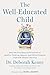 The Well-Educated Child: How the Principles and Practices of Quality Thinking, Agency, and Ethical Purpose Cultivate Deeper Learning