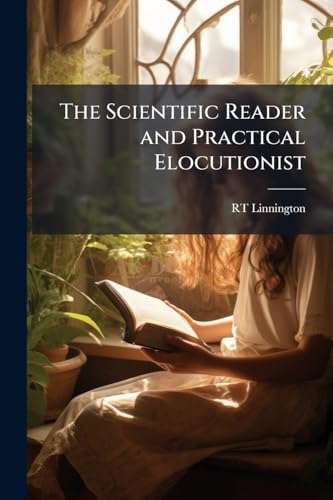 The Scientific Reader and Practical Elocutionist: Containing Original Readings in the Sciences; a new Collection of Modern Poetry, Orations, and Dramatic Scenes