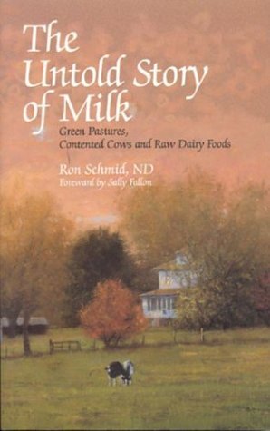 The Untold Story Of Milk: Green Pastures, Contented Cows and Raw Dairy Products: Ron Schmid, Sally Fallon