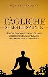  Tägliche Selbstdisziplin: Tägliche Gewohnheiten und Übungen um Selbstdisziplin aufzubauen und um Ihre Ziele zu erreichen