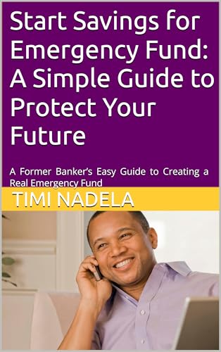 Start Savings for Emergency Fund: A Simple Guide to Protect Your Future: A Former Banker’s Easy Guide to Creating a Real Emergency Fund