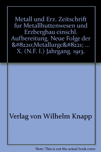Metall und Erz. Zeitschrift fur Metallhuttenwesen und Erzbergbau einschl. Aufbereitung. Neue Folge der “Metallurge” ... X. (N.F. I.) Jahrgang. 1913.
