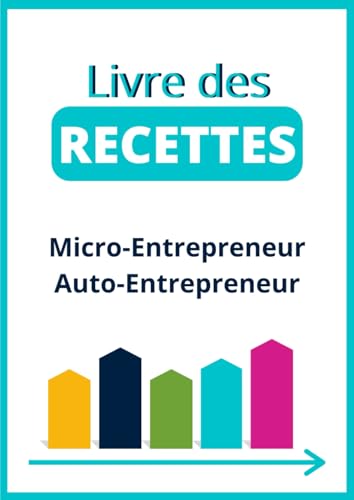 Livre des recettes Micro-entrepreneur Auto-entrepreneur: Comment gérer efficacement sa comptabilité et réussir sa déclaration de revenus (chiffre...
