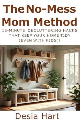 The No-Mess Mom Method: 15-Minute Decluttering Hacks That Keep Your