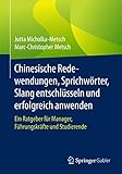  Chinesische Redewendungen, Sprichwörter, Slang entschlüsseln und erfolgreich anwenden: Ein Ratgeber für Manager, Führungskräfte und Studierende