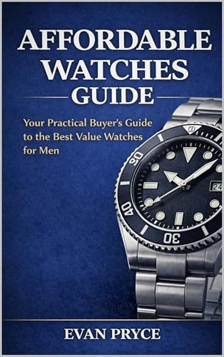 AFFORDABLE WATCHES GUIDE: The Practical Buyer's Guide to Affordable Watches