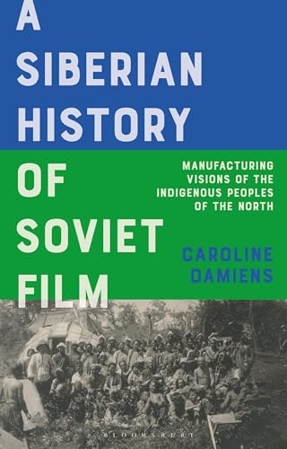A Siberian History of Soviet Film: Manufacturing Visions of the Indigenous Peoples of the North (KINO - The Russian and Soviet Cinema)