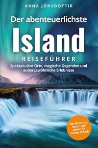 Der abenteuerlichste Island Reiseführer | Spektakuläre Orte, magische Gegenden und außergewöhnliche Erlebnisse | Das Beste aus Natur und Kultur für deinen Urlaub (Abenteuerliche Reiseführer)