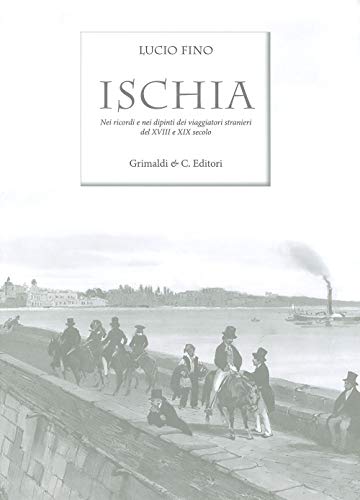 Ischia. Nei Ricordi E Nelle Vedute Dei Viaggiatori Stranieri Del Xviii E Xix Secolo. Ediz. Limitata
