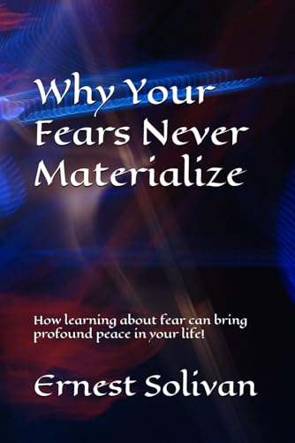 Why Your Fears Never Materialize: How learning about fear can bring profound peace in your life!