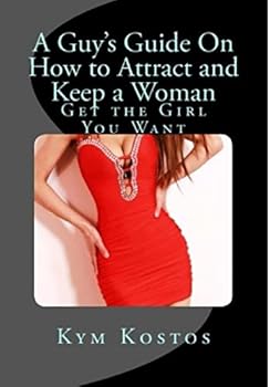 A Guy's Guide on How to Attract and Keep a Woman: Get the Girl You Want