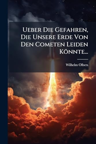 Ueber Die Gefahren, Die Unsere Erde Von Den Cometen Leiden Könnte... (German Edition)