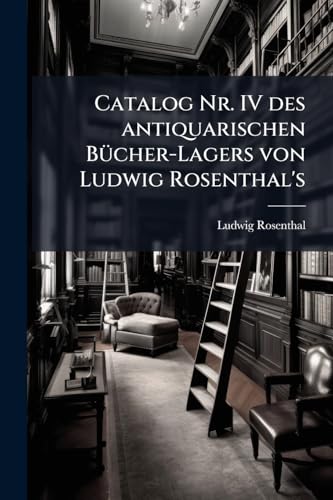 Catalog Nr. IV des antiquarischen Bücher-Lagers von Ludwig Rosenthal's (German Edition)