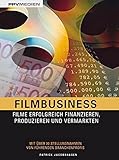 Filmbusiness: Filme erfolgreich Finanzieren, Produzieren und Vermarkten