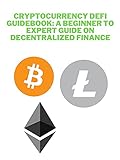 Cryptocurrency DeFI Guidebook: A Beginner to Expert Guide on Decentralized Finance: DeFI and Blockchain, Borrow, Lend, Trade, Save & Invest After Bitcoin & Ethereum in Peer to Peer Lending & Farming
