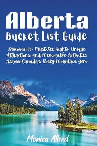 Alberta Bucket List Guide: Discover 90+ Must-See Sights...