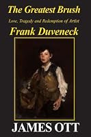 The Greatest Brush: Love, Tragedy and Redemption of Artist Frank Duveneck 0828326096 Book Cover