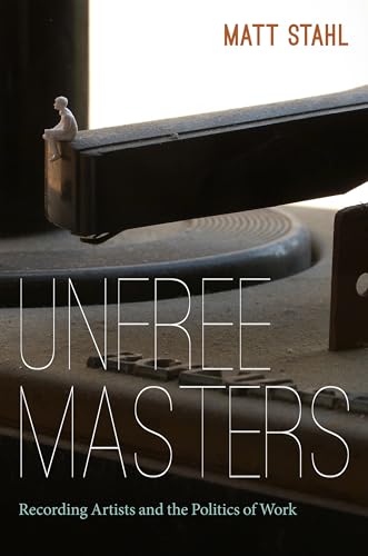 Unfree Masters: Popular Music and the Politics of Work (Refiguring American Music)