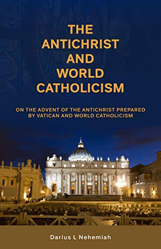 The Antichrist and World Catholicism: On The Advent Of The Antichrist Prepared By Vatican And World Catholicism (The Antichrist Series Book 4)