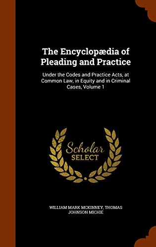 The Encyclopædia of Pleading and Practice: Under the Codes and Practice Acts, at Common Law, in Equity and in Criminal Cases, Volume 1