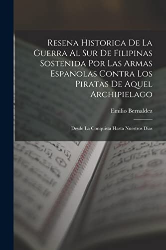 Resena Historica De La Guerra Al Sur De Filipinas Sostenida Por Las Armas Espanolas Contra Los Piratas De Aquel Archipielago: Desde La Conquista Hasta Nuestros Dias (Spanish Edition)