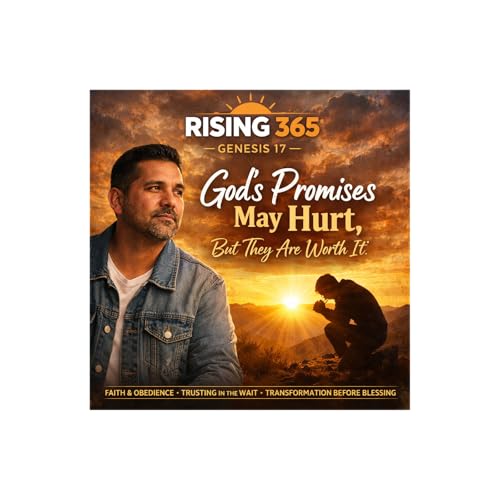 🎙️ Rising 365 &mdash; Genesis 17: God&rsquo;s Promises May Hurt, But They Are Worth It