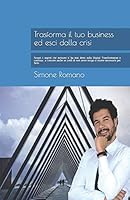 Trasforma il tuo Business ed esci dalla Crisi: Scopri i segreti che nessuno ti ha mai detto sulla Digital Transformation e continua a crescere anche ... tempo e risorse per farlo (Italian Edition) B07GW4WSPS Book Cover