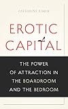 Erotic Capital: The Power of Attraction in the Boardroom and the Bedroom