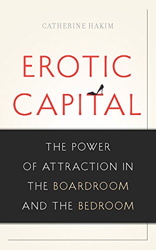 Erotic Capital: The Power of Attraction in the Boardroom and the Bedroom