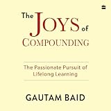 The Joys Of Compounding: The Passionate Pursuit of Lifelong Learning
