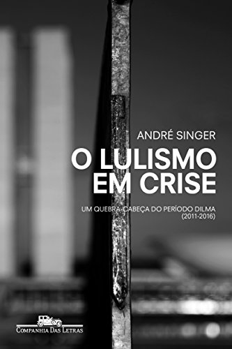 O lulismo em crise: Um quebra-cabeça do período Dilma (2011-2016) - Singer, André