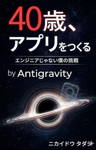 40歳、アプリをつくる: エンジニアじゃない僕の挑戦 by Antigravity 40歳シリーズ