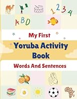 My First Yoruba Activity Book: Puzzles, Coloring, Drawing, Spelling, Reading. Learn the Yoruba Alphabets, Numbers, Greetings, Food, Animals, Colors, ... Body Parts. Age 5+ (Learning Yoruba is Fun!) B0F5Q9Q8BR Book Cover