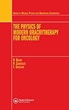 The Physics of Modern Brachytherapy for Oncology (Series in Medical Physics and Biomedical...