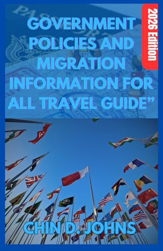 GOVERNMENT POLICIES AND MIGRATION INFORMATION FOR ALL TRAVEL GUIDE” 2026 EDITION: “Travel Smart, Travel Legal — Discover Hidden Visa Loopholes, Entry Rules, and Border Laws for Everyday Traveler