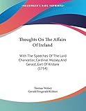 Thoughts On The Affairs Of Ireland: With The Speeches Of The Lord Chancellor, Cardinal Wolsey, And Gerald, Earl Of Kildare (1754)