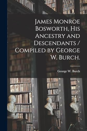 James Monroe Bosworth, His Ancestry and Descendants / Compiled by George W. Burch.