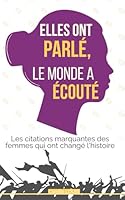 Elles ont parlé, le monde a écouté: Les citations marquantes des femmes qui ont changé l’histoire (French Edition) B0F659S42D Book Cover