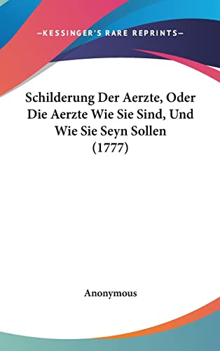 Schilderung Der Aerzte, Oder Die Aerzte Wie Sie Sind, Und Wie Sie Seyn Sollen (1777) (German Edition)